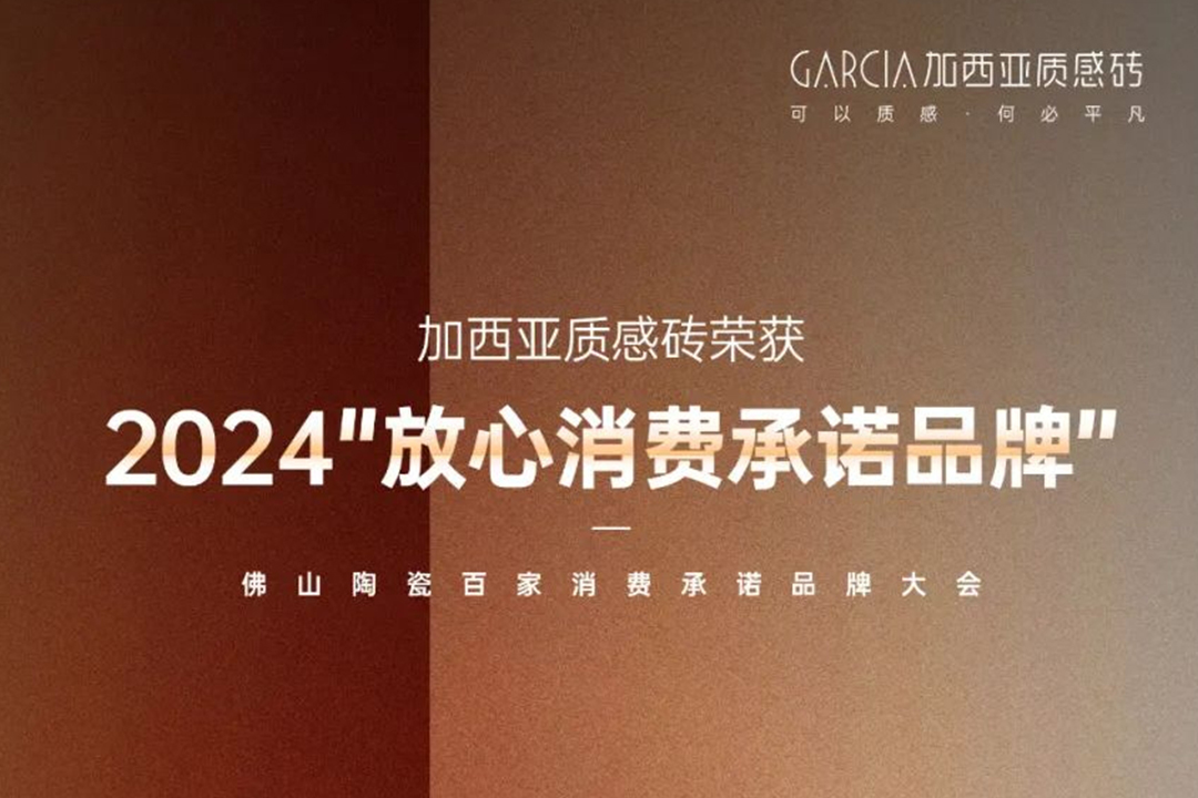 质感严选 | 加西亚荣获2024佛山陶瓷“放心消费承诺品牌”称号！